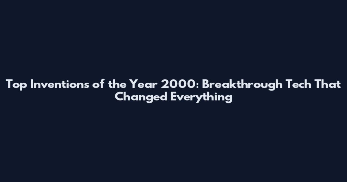 Top Inventions of the Year 2000: Breakthrough Tech That Changed Everything