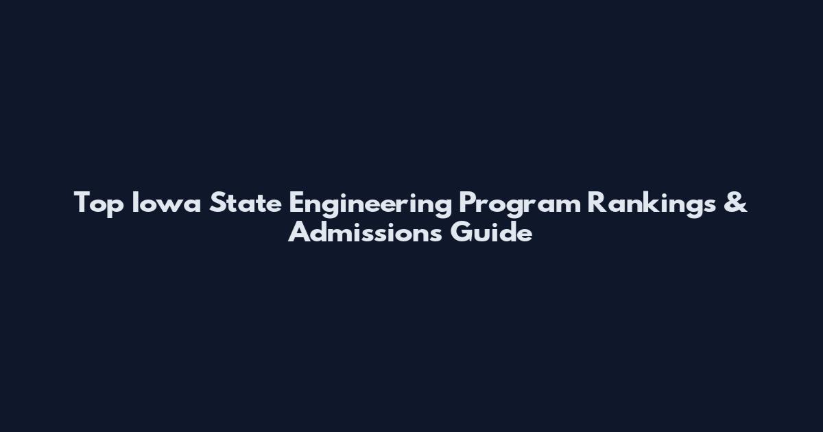 Top Iowa State Engineering Program Rankings & Admissions Guide