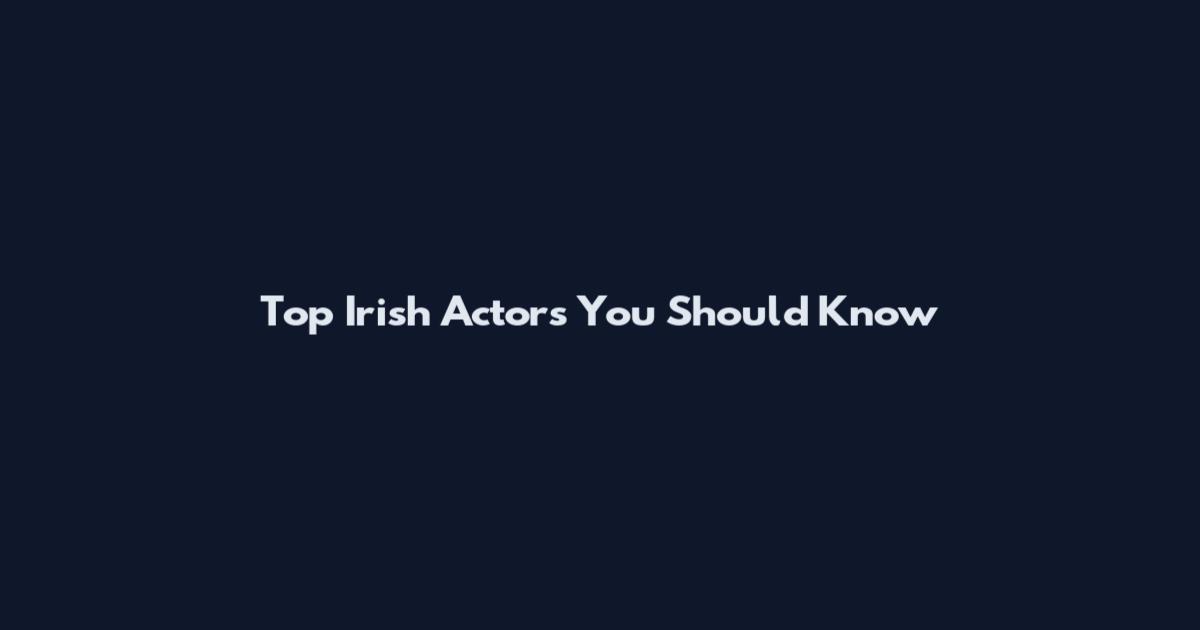 Top Irish Actors You Should Know