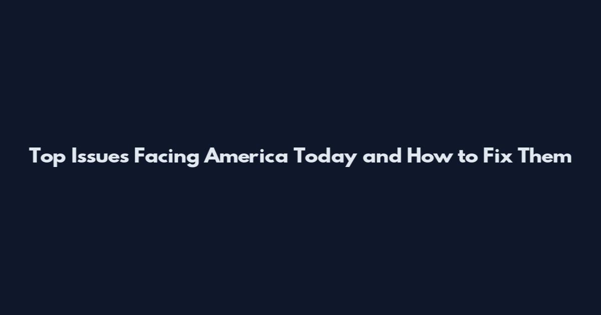 Top Issues Facing America Today and How to Fix Them