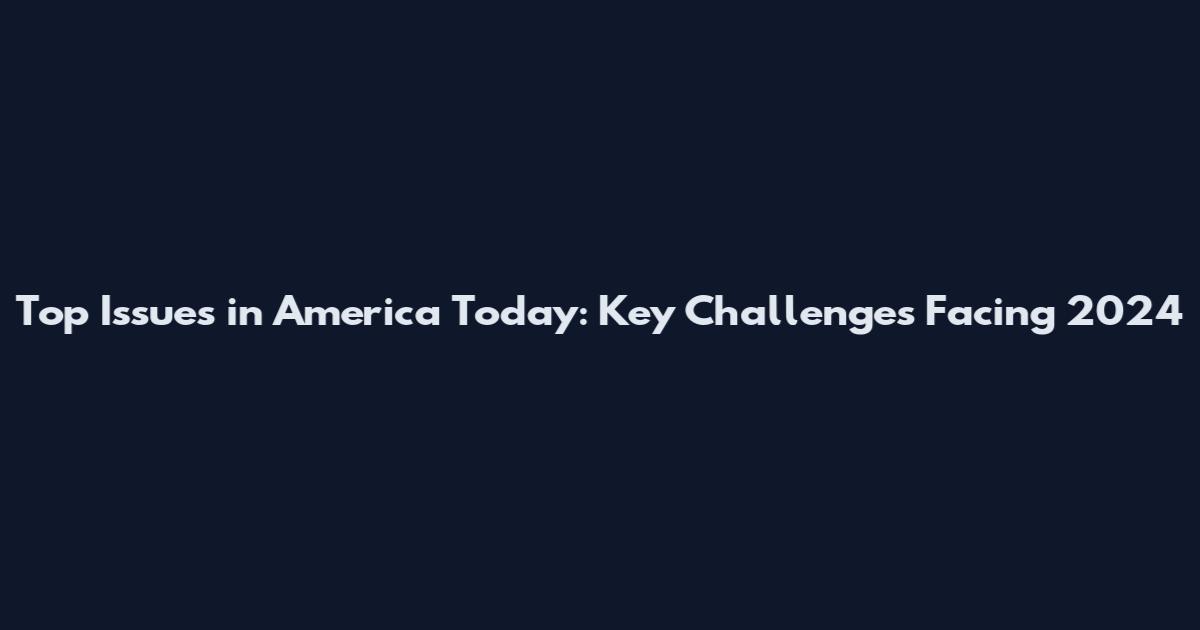 Top Issues in America Today: Key Challenges Facing 2024