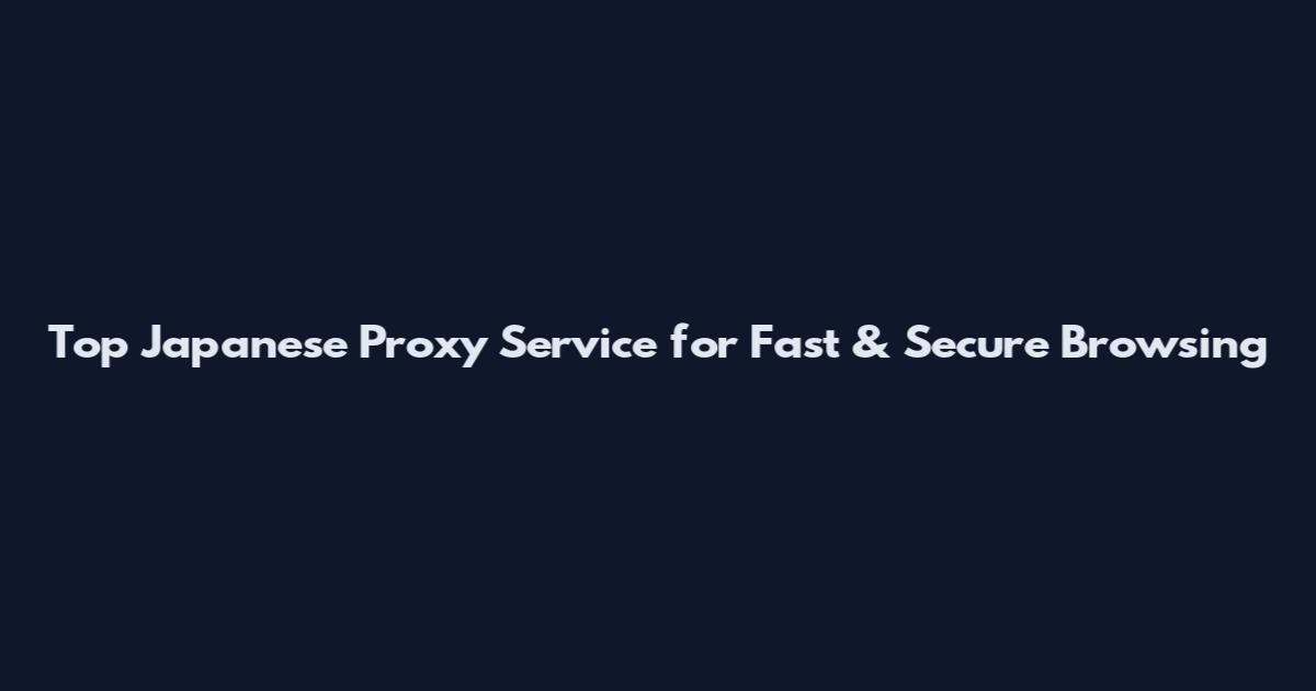 Top Japanese Proxy Service for Fast & Secure Browsing