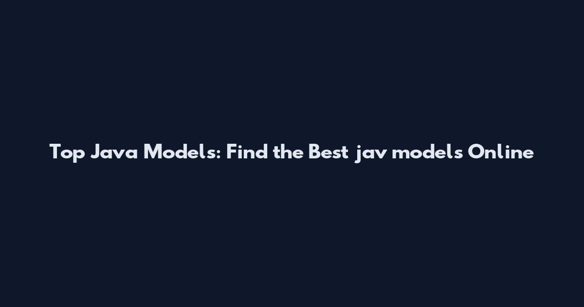 Top Java Models: Find the Best jav models Online