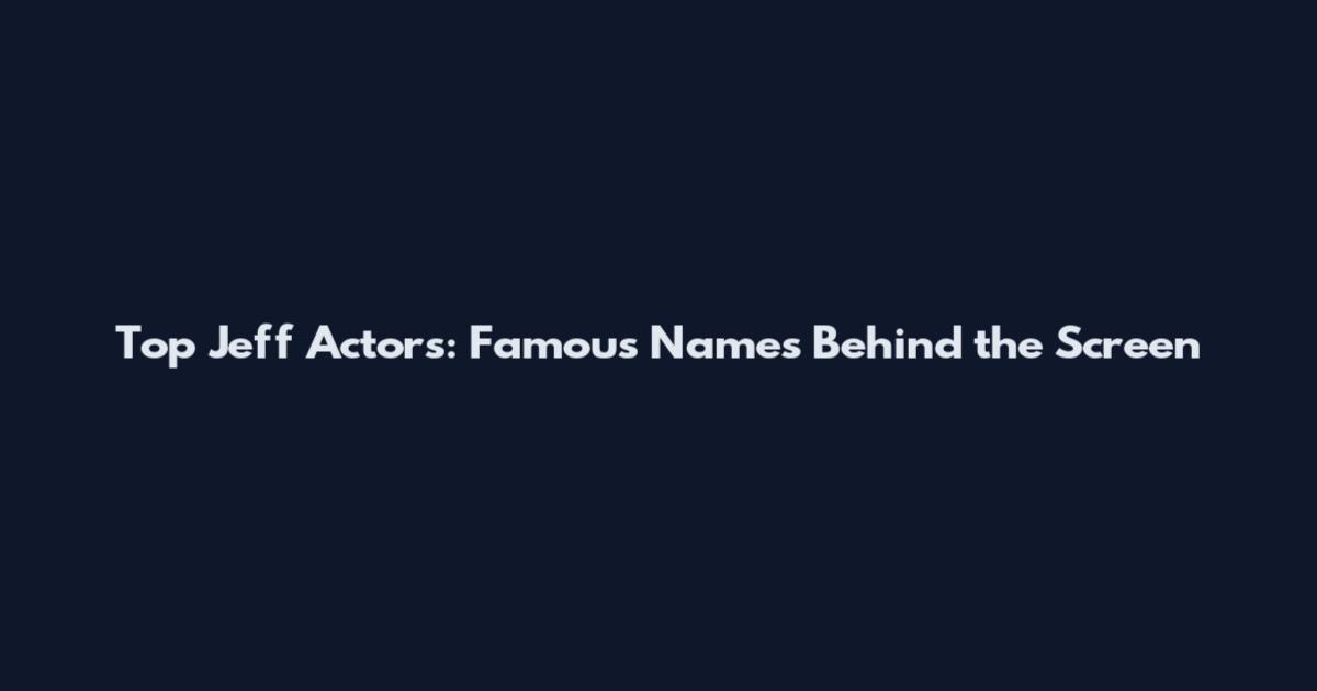 Top Jeff Actors: Famous Names Behind the Screen