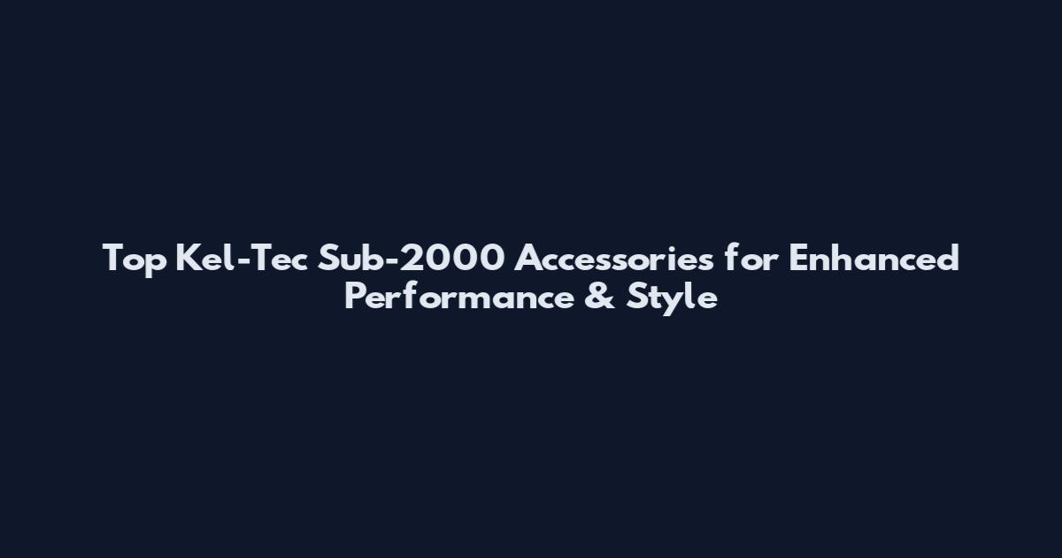 Top Kel-Tec Sub-2000 Accessories for Enhanced Performance & Style