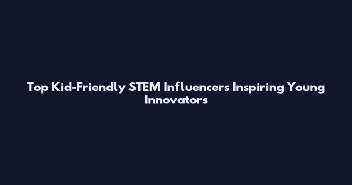 Top Kid-Friendly STEM Influencers Inspiring Young Innovators