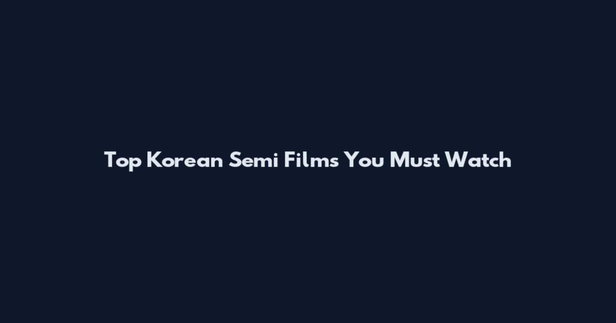 Top Korean Semi Films You Must Watch