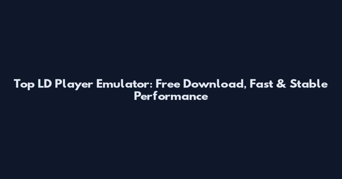 Top LD Player Emulator: Free Download, Fast & Stable Performance