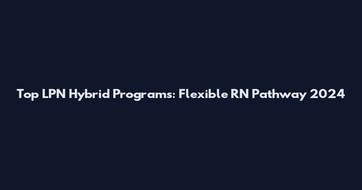 Top LPN Hybrid Programs: Flexible RN Pathway 2024