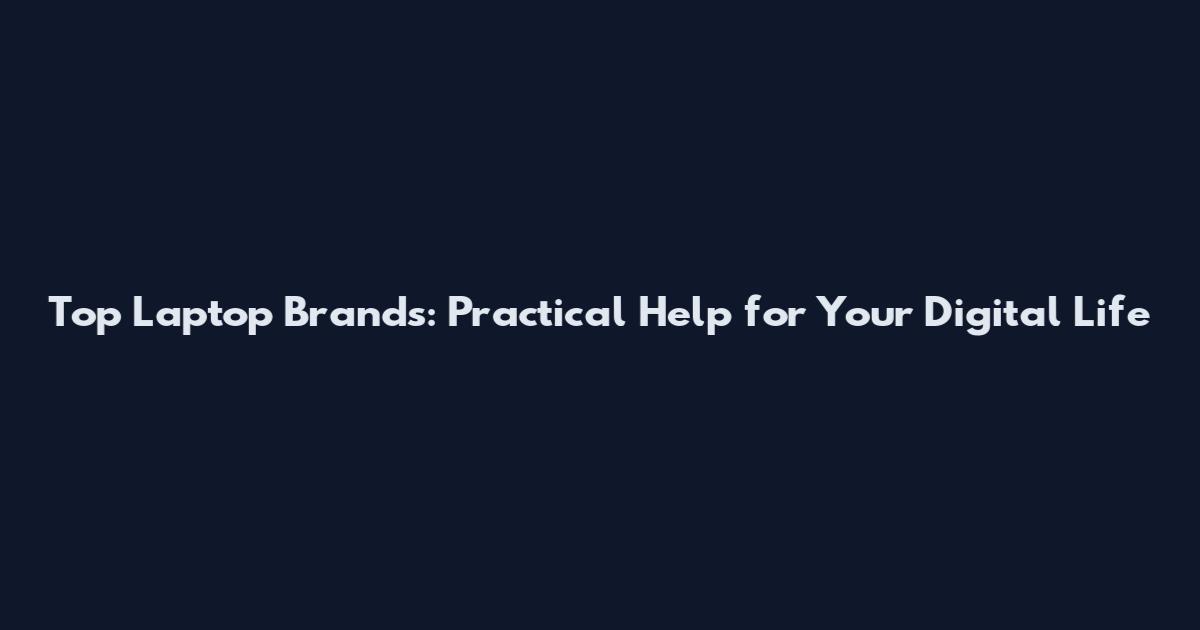 Top Laptop Brands: Practical Help for Your Digital Life