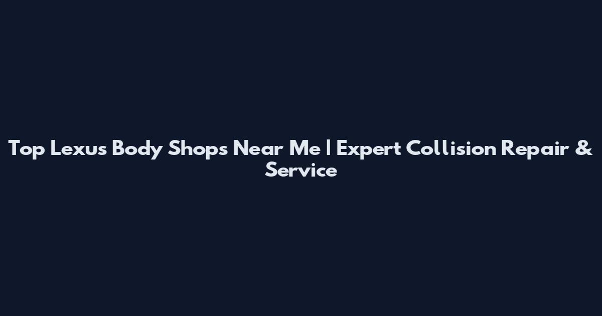Top Lexus Body Shops Near Me | Expert Collision Repair & Service