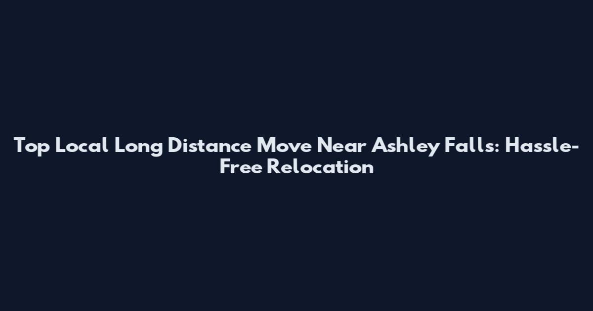 Top Local Long Distance Move Near Ashley Falls: Hassle-Free Relocation