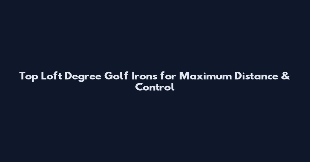 Top Loft Degree Golf Irons for Maximum Distance & Control