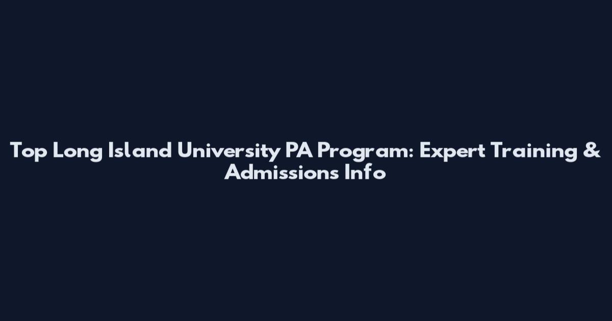 Top Long Island University PA Program: Expert Training & Admissions Info