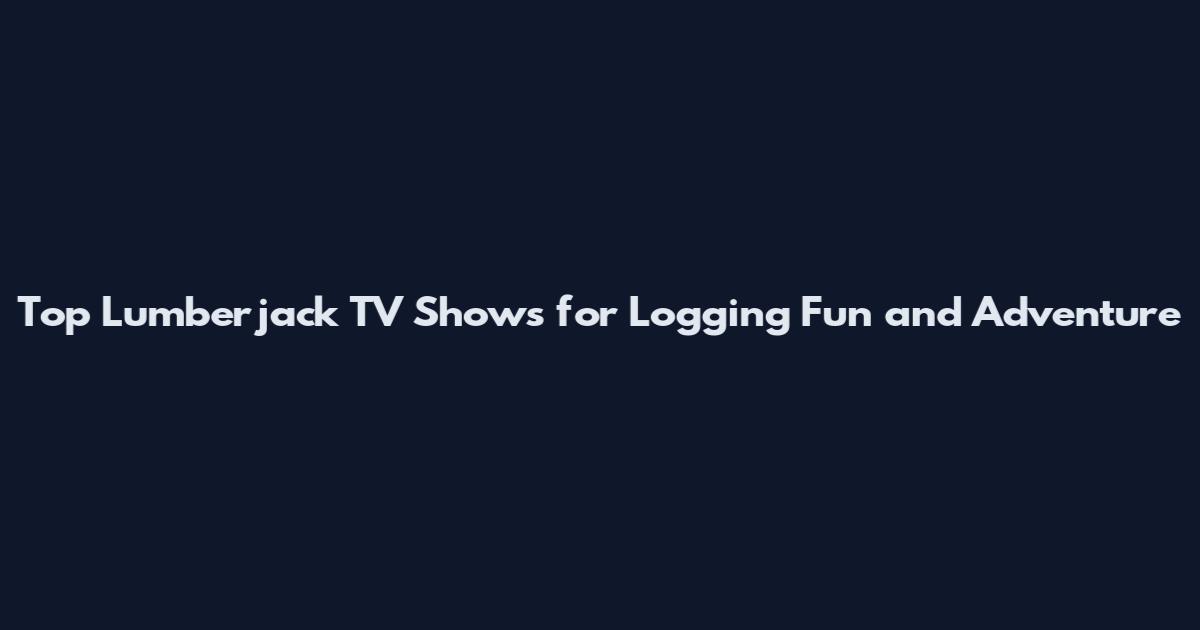 Top Lumberjack TV Shows for Logging Fun and Adventure