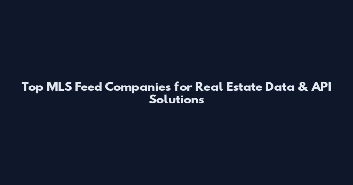 Top MLS Feed Companies for Real Estate Data & API Solutions