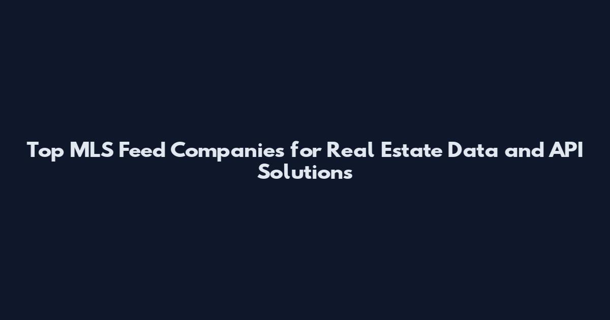 Top MLS Feed Companies for Real Estate Data and API Solutions