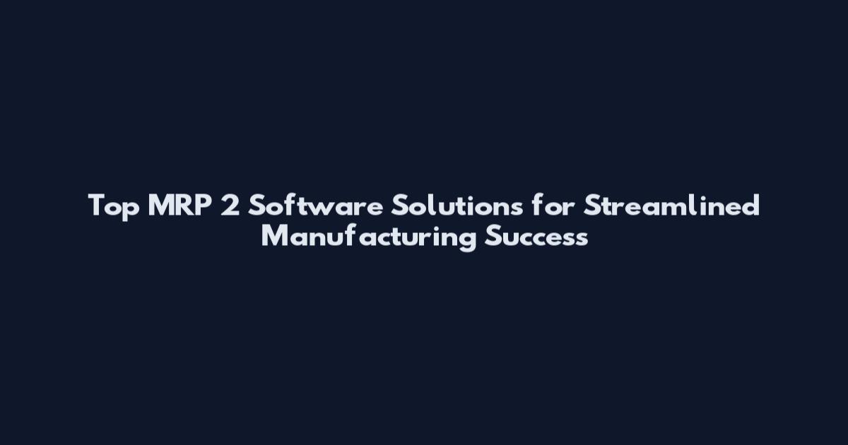 Top MRP 2 Software Solutions for Streamlined Manufacturing Success