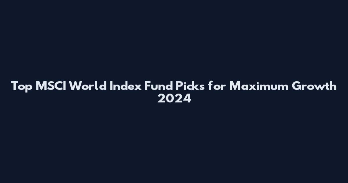 Top MSCI World Index Fund Picks for Maximum Growth 2024
