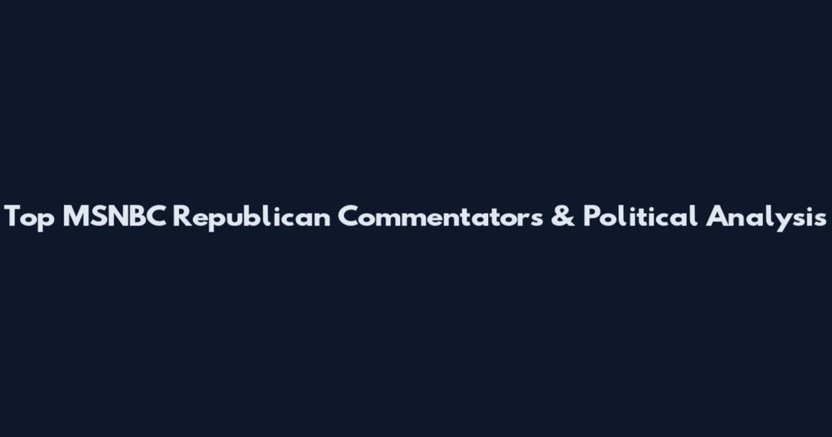 Top MSNBC Republican Commentators & Political Analysis