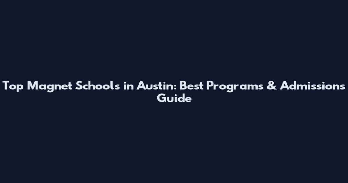 Top Magnet Schools in Austin: Best Programs & Admissions Guide