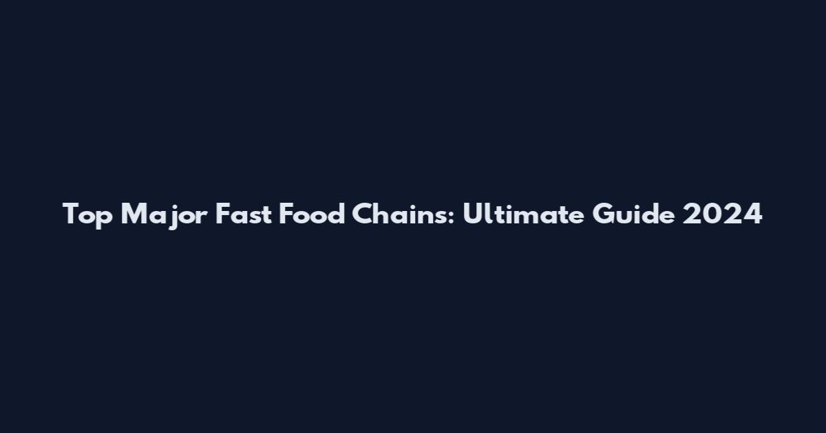 Top Major Fast Food Chains: Ultimate Guide 2024