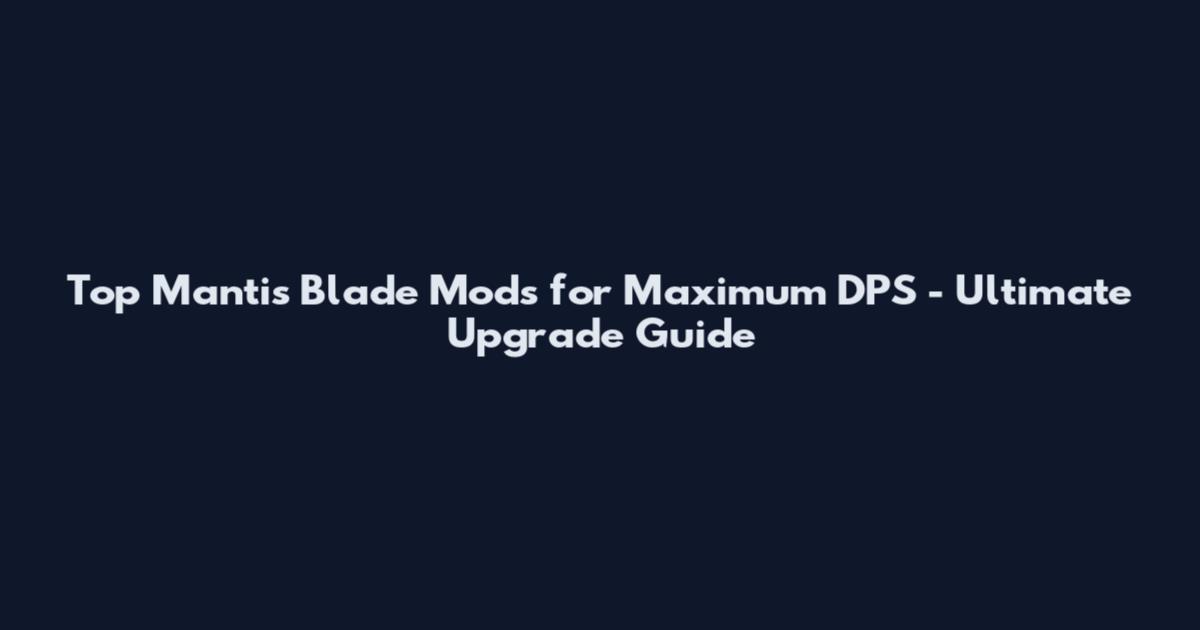 Top Mantis Blade Mods for Maximum DPS - Ultimate Upgrade Guide