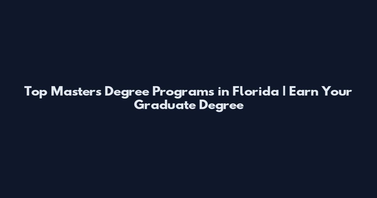 Top Master's Degree Programs in Florida | Earn Your Graduate Degree
