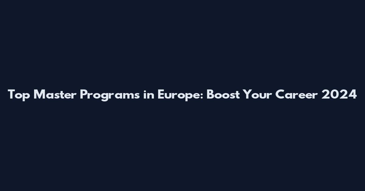 Top Master Programs in Europe: Boost Your Career 2024