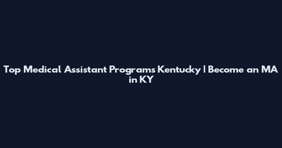 Top Medical Assistant Programs Kentucky | Become an MA in KY