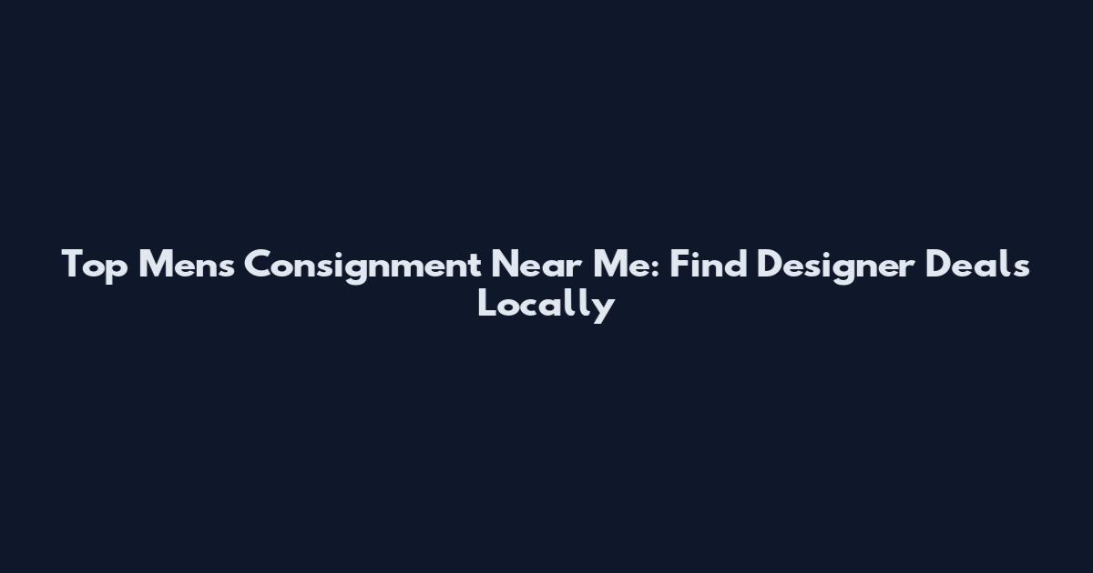 Top Men's Consignment Near Me: Find Designer Deals Locally