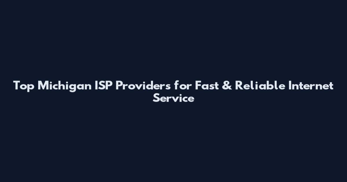 Top Michigan ISP Providers for Fast & Reliable Internet Service