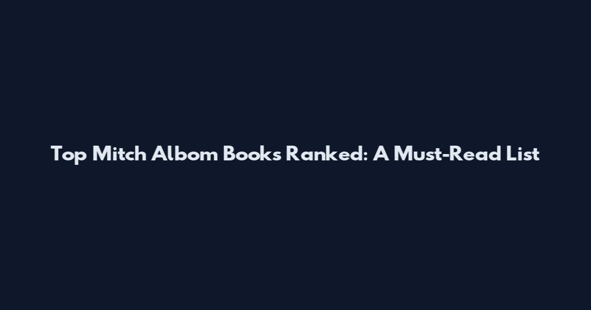 Top Mitch Albom Books Ranked: A Must-Read List