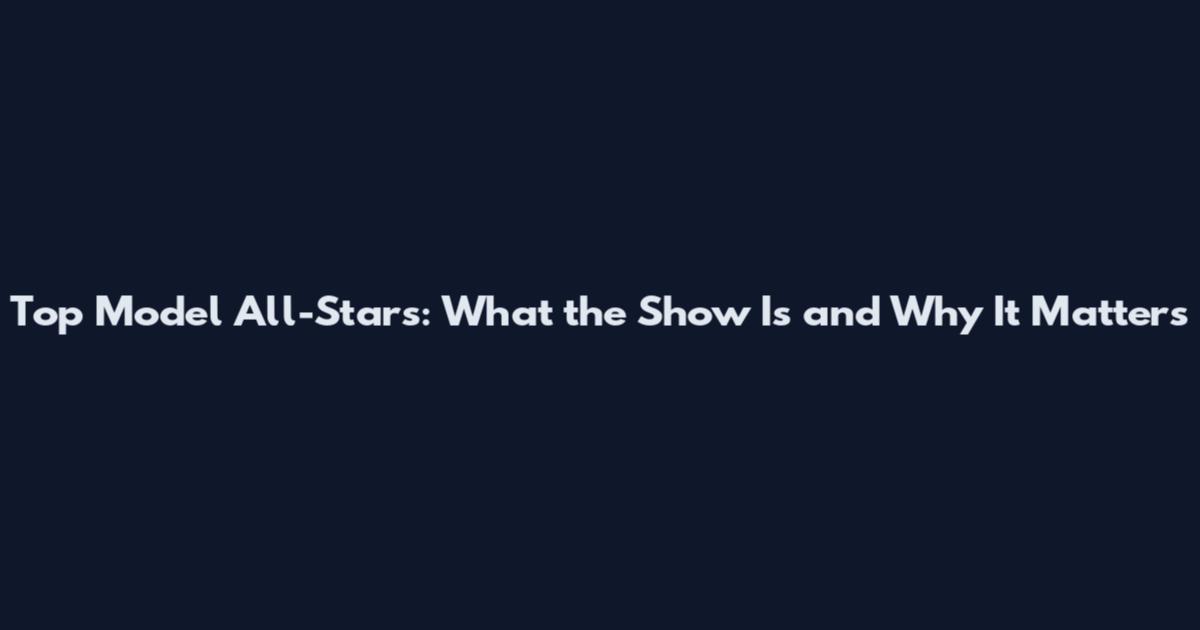 Top Model All-Stars: What the Show Is and Why It Matters