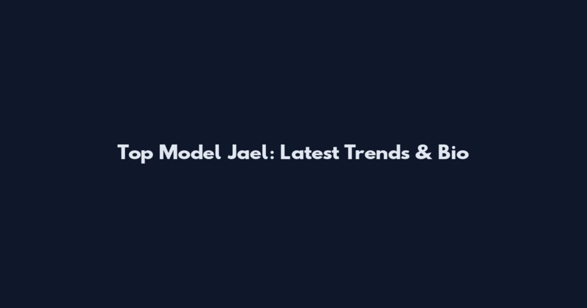 Top Model Jael: Latest Trends & Bio
