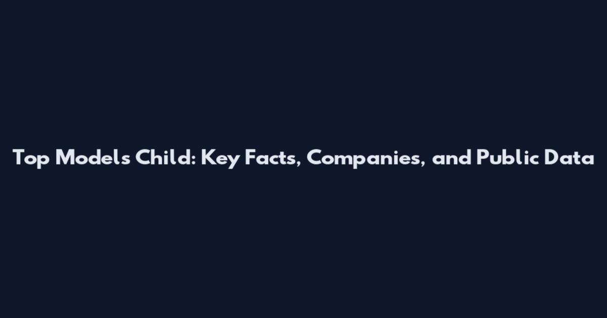 Top Models Child: Key Facts, Companies, and Public Data
