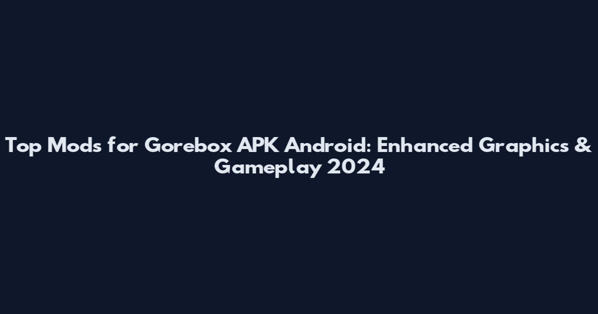 Top Mods for Gorebox APK Android: Enhanced Graphics & Gameplay 2024