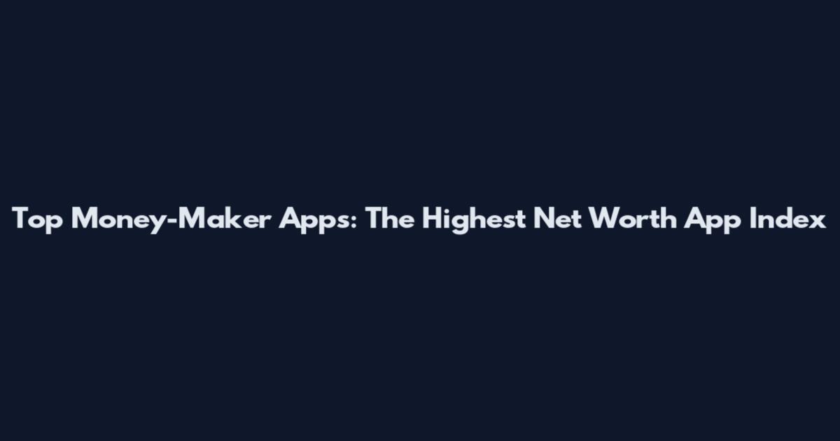 Top Money-Maker Apps: The Highest Net Worth App Index