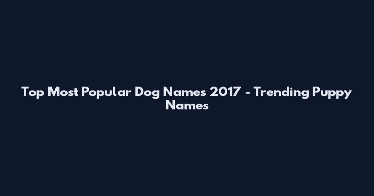 Top Most Popular Dog Names 2017 - Trending Puppy Names
