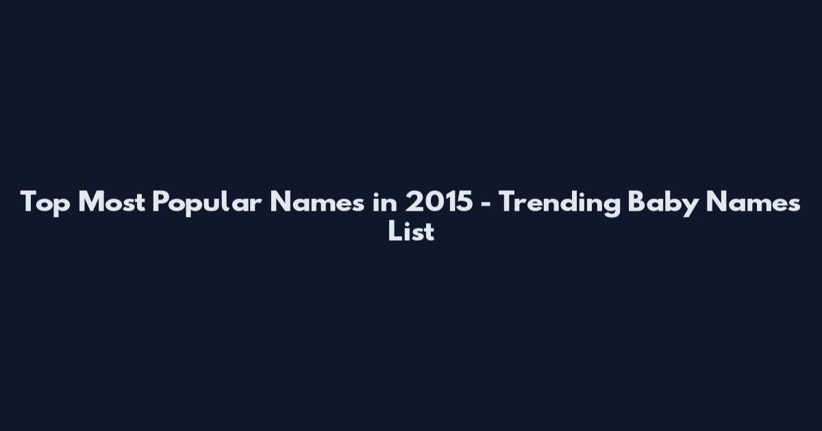 Top Most Popular Names in 2015 - Trending Baby Names List