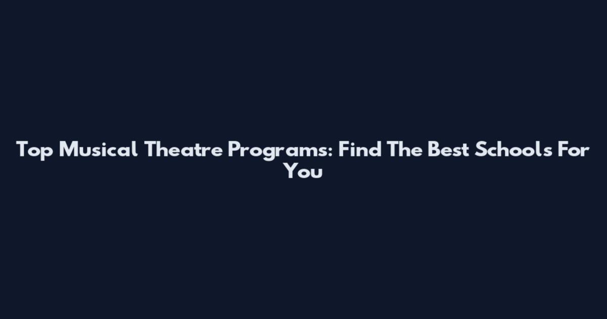 Top Musical Theatre Programs: Find The Best Schools For You