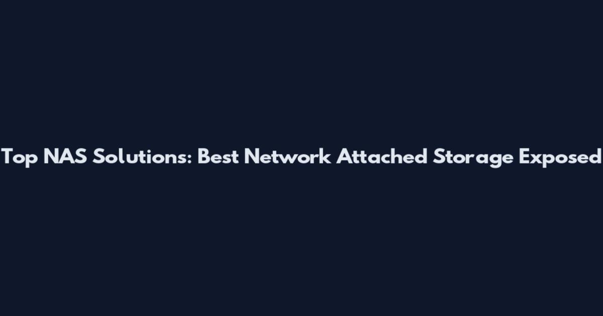 Top NAS Solutions: Best Network Attached Storage Exposed
