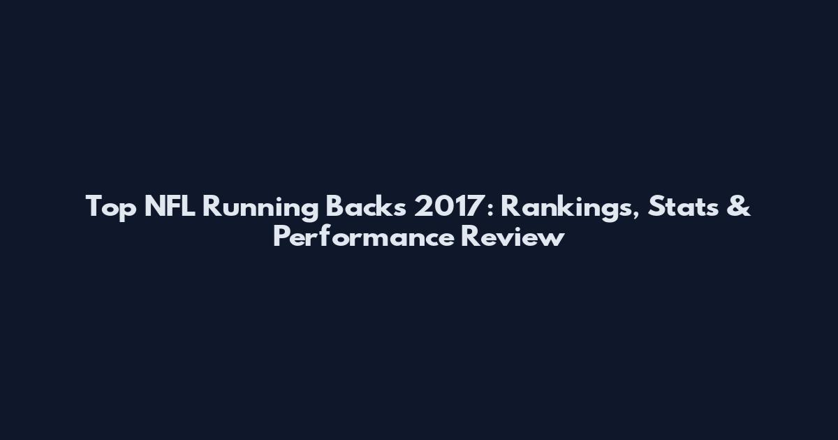 Top NFL Running Backs 2017: Rankings, Stats & Performance Review