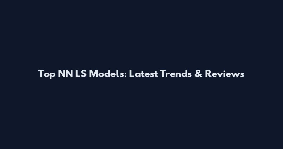 Top NN LS Models: Latest Trends & Reviews
