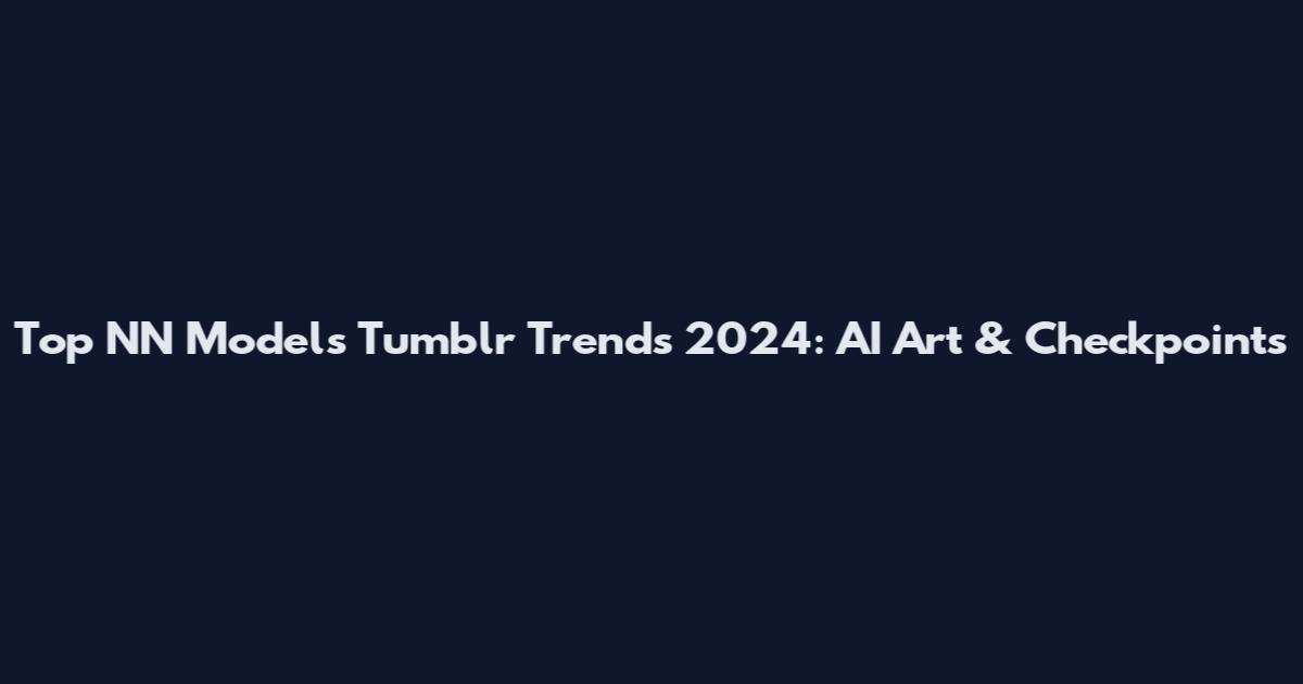 Top NN Models Tumblr Trends 2024: AI Art & Checkpoints