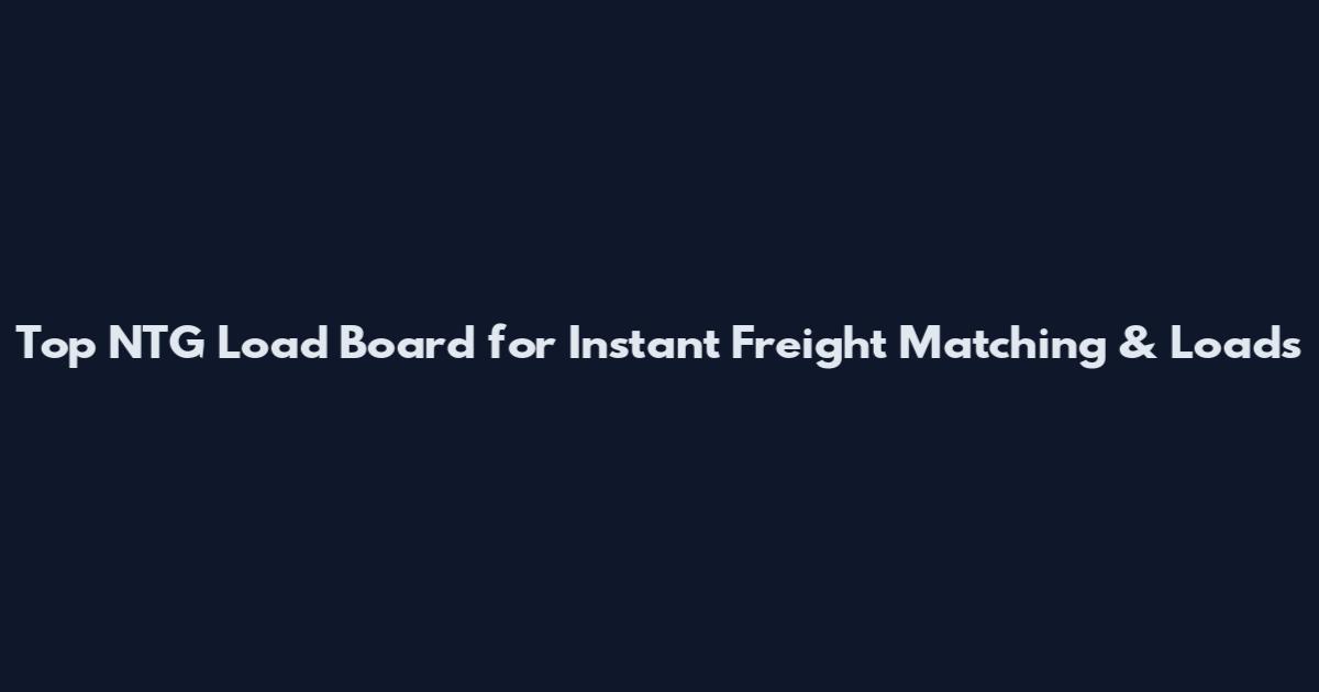 Top NTG Load Board for Instant Freight Matching & Loads