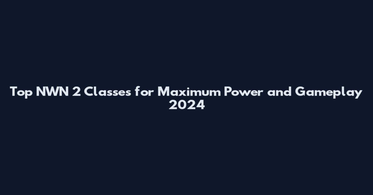 Top NWN 2 Classes for Maximum Power and Gameplay 2024