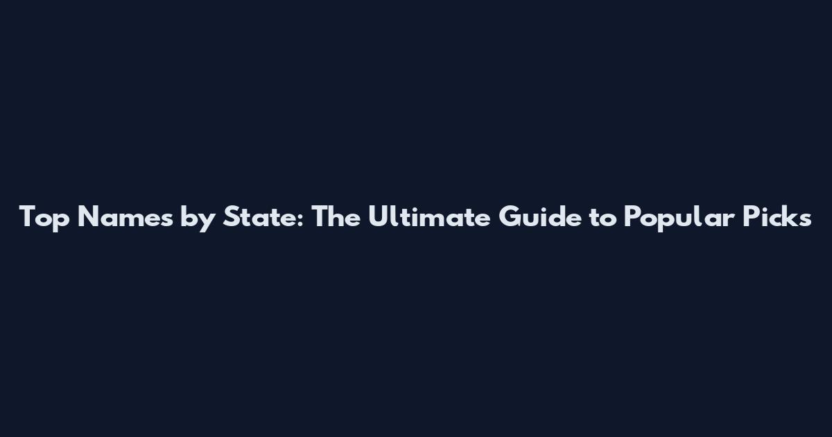 Top Names by State: The Ultimate Guide to Popular Picks