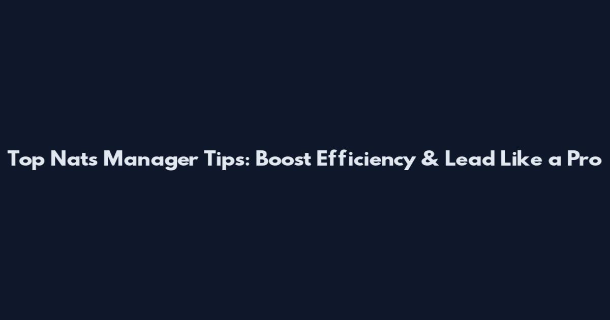 Top Nats Manager Tips: Boost Efficiency & Lead Like a Pro