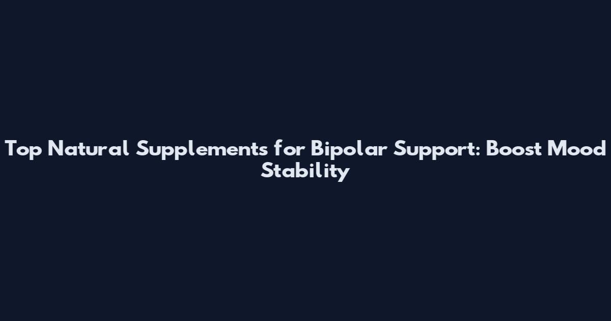 Top Natural Supplements for Bipolar Support: Boost Mood Stability